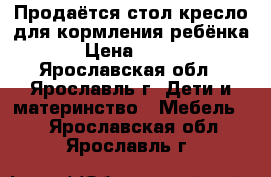 Продаётся стол-кресло для кормления ребёнка › Цена ­ 700 - Ярославская обл., Ярославль г. Дети и материнство » Мебель   . Ярославская обл.,Ярославль г.